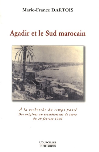 Agadir et le Sud marocain  - A la recherche du temps passé - Des origines au tremblement de terre du 29 février 1960