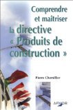 Comprendre et Maîtriser la directive &quot;Produits de construction&quot;