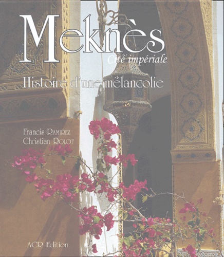 Meknès, Cité impériale  - Histoire d'une mélancolie