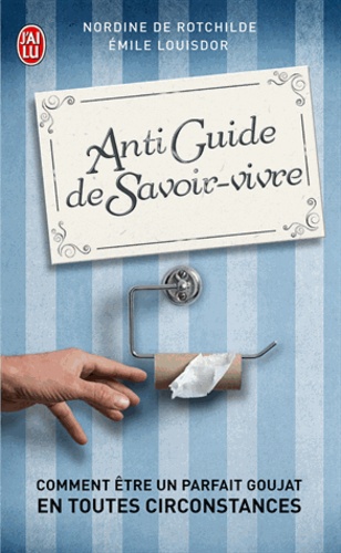 Antiguide de savoir-vivre  - Comment être un parfait goujat en tourtes circonstances