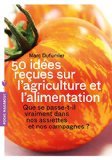 50 idées reçues sur l'agriculture et l'alimentation - Que se passe-t-il vraiment dans nos assiettes