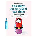 Ces Mères Qui Ne Savent Pas Aimer : Comment Guérir D'une Mère Mal-aimante ? Un Guide Adressé à Leurs Filles Pour Guérir Et Se Libérer