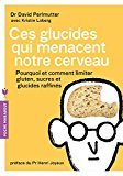 Ces glucides qui menacent notre cerveau: Pourquoi et comment limiter gluten, sucres et glucides raffinés