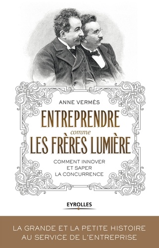 Entreprendre comme les frères Lumière  - Comment innover et saper la concurrence