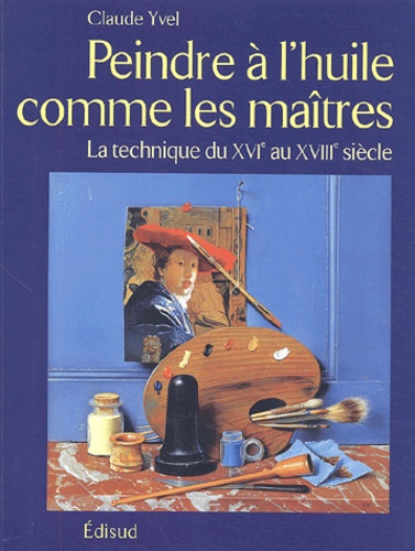 Peindre à l'huile comme les maîtres  - La technique du XVIe au XVIIIe siècle