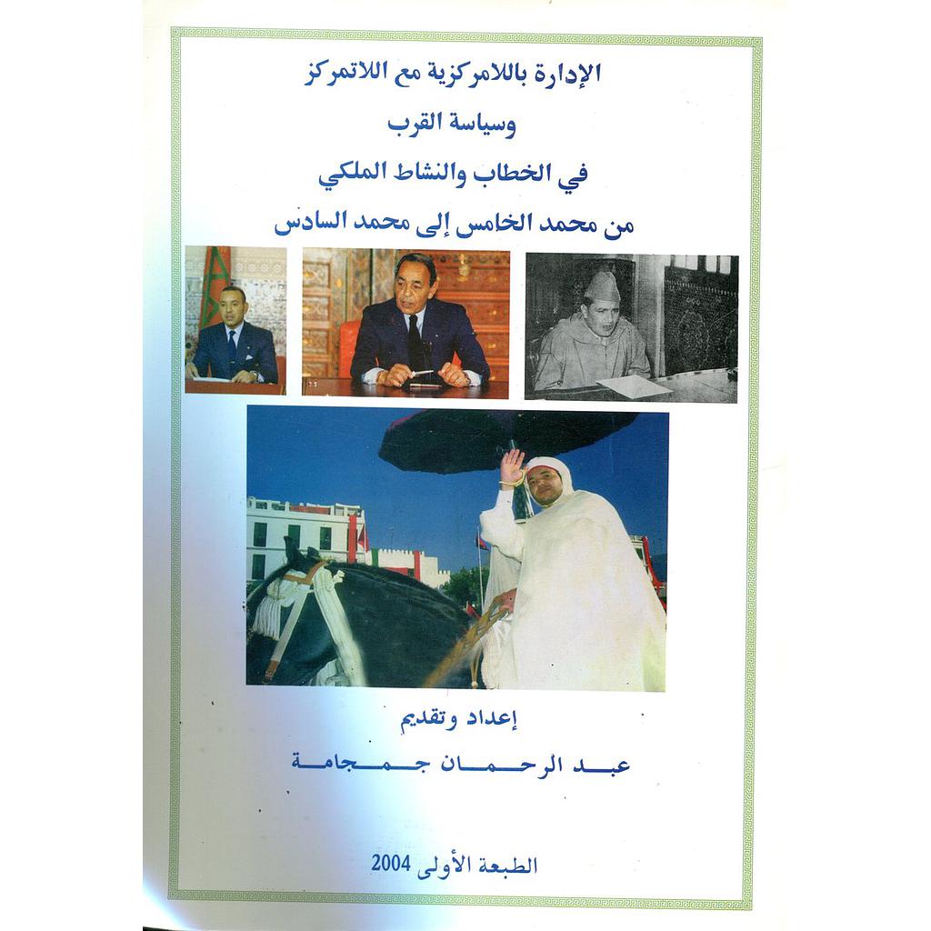 الإدارة باللامركزية مع اللاتمركز وسياسة القرب في الخطاب والنشاط الملكي من محمد الخامس إلى محمد السادس