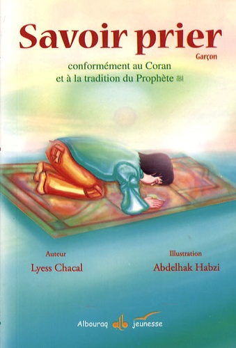 Savoir prier  - Conformément au Coran et à la tradition du Prophète, Version garçon