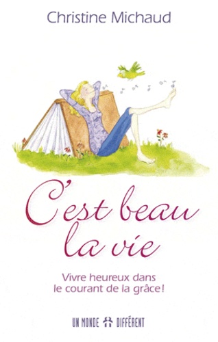 C'est beau la vie  - Vivre heureux dans le courant de la grâce !