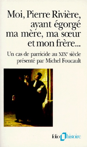 Moi, Pierre Rivière, ayant égorgé ma mère, ma soeur et mon frère : un cas de parricide au XIXe siècle