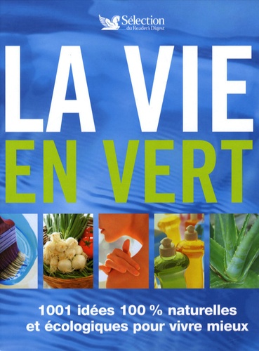 La vie en vert  - 1001 Idées 100% naturelles et écologiques pour vivre mieux