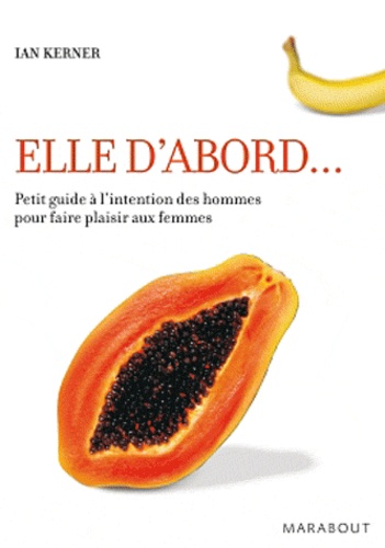 Elle d'abord...  - Petit guide à l'intention des hommes pour faire plaisir aux femmes