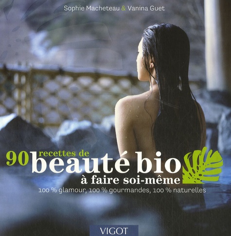 90 Recettes de beauté bio à faire soi-même  - 100% Glamour, 100% gourmandes, 100% naturelles
