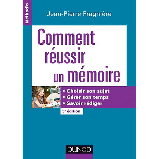 Comment réussir un mémoire  - Choisir son sujet, gérer son temps, savoir rédiger