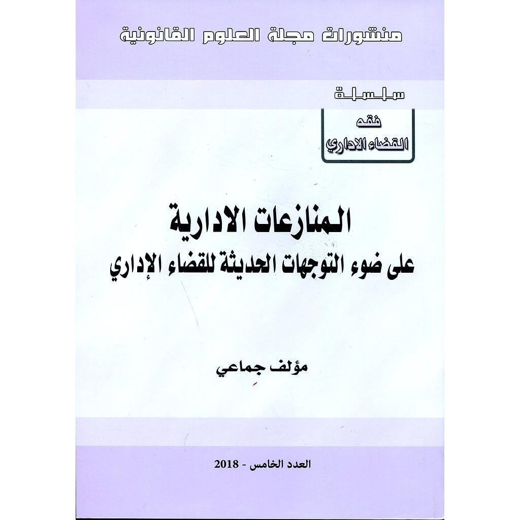منشورات مجلة العلوم القانونية 5 المنازعات الإدارية على ضوء التوجهات الحديثة للقضاء الإداري العدد الخامس 2018