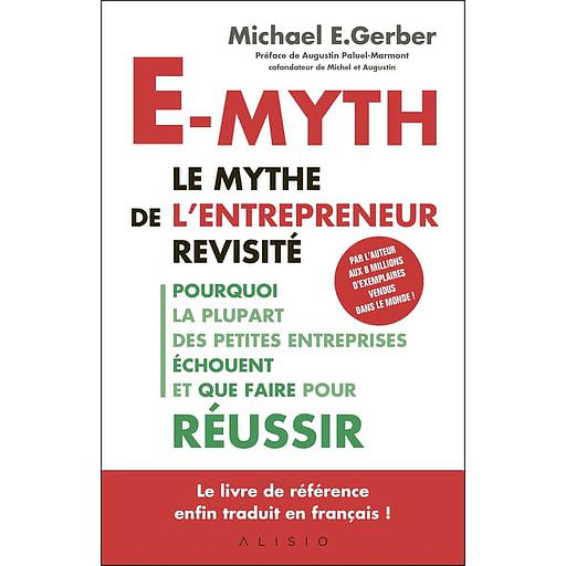 E-myth : le mythe de l'entrepreneur revisité  - Pourquoi la plupart des petites entreprises échouent et que faire pour réussir