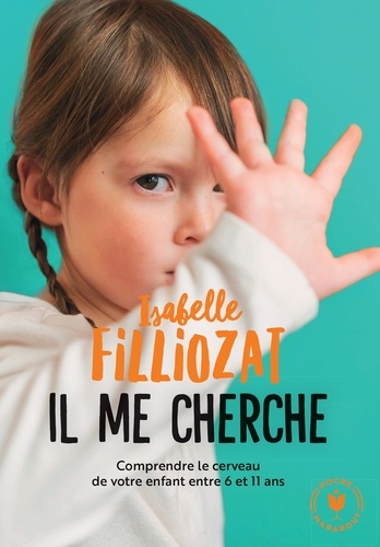&quot;Il me cherche !&quot;  - Comprendre ce qui se passe dans le cerveau de votre enfant entre 6 et 11 ans