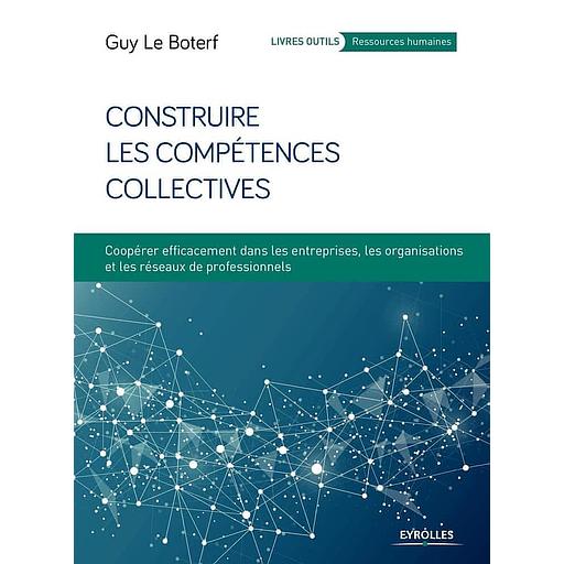 Construire les compétences collectives - Coopérer efficacement dans les entreprises, les organisations et les réseaux de professionnels