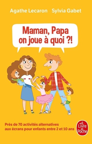 Maman, Papa, on joue à quoi ?!  - Près de 70 activités alternatives aux écrans pour enfants entre 2 et 10 ans