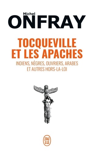 Tocqueville et les Apaches  - Indiens, nègres, ouvriers, Arabes et autres hors-la-loi