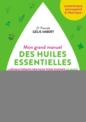 Mon grand manuel des huiles essentielles  - L'aromathérapie pratique pour soigner 122 maux