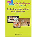 Sur Les Traces Des Artistes De La Prehistoire (pasa Pas En Arts Plastiques Cycle 3)