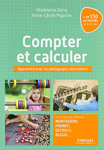 Compter et calculer: Apprendre avec les pédagogies alternatives. Le meilleur des méthodes Montessori, Freinet, Decroly, Reggio ...+ de 150 activités de 3 à 12 ans.