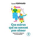 Ces mères qui ne savent pas aimer  - Apprendre à dépasser le traumatisme