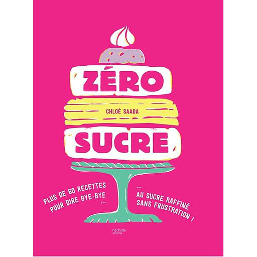 Zéro sucre  - 60 recettes pour dire bye-bye au sucre raffiné sans frustration !