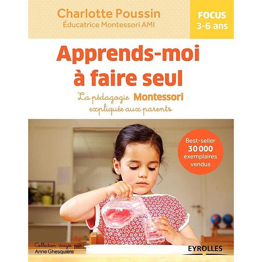 Apprends-moi à faire seul  - La pédagogie Montessori expliquée aux parents