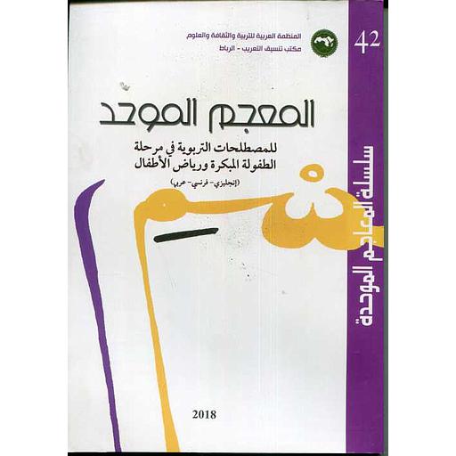سلسلة المعاجم الموحدة رقم 42 المعجم الموحد للمصطلحات التربوية في مرحلة الطفولة المبكرة ورياض الاطفال(إنجليزي - فرنسي- عربي)