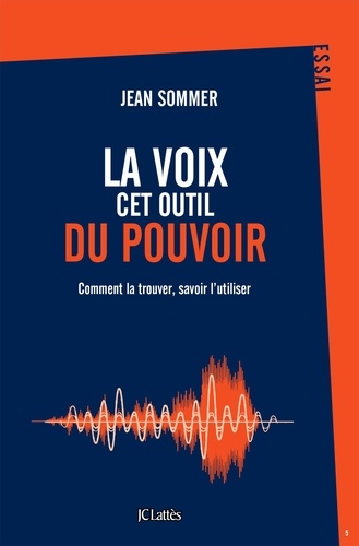 La voix, cet outil du pouvoir  - Comment la trouver, savoir l'utiliser