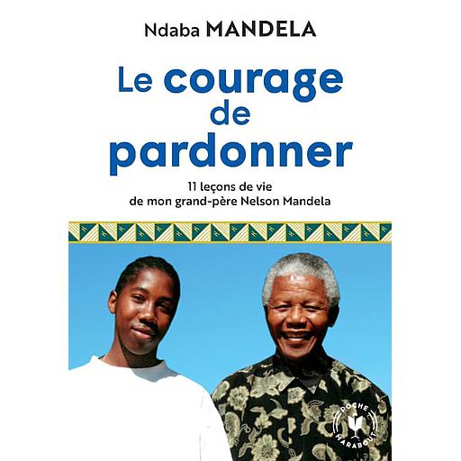 Le courage de pardonner  - 11 leçons de vie de mon grand-père Nelson Mandela