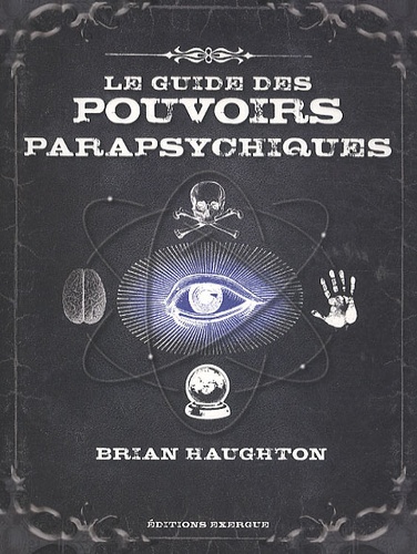 Le guide des pouvoirs parapsychiques  - Découvrez les secrets de la télépathie, de la médiumnité et de nombreuses autres capacités parapsychiques