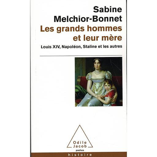 Les grands hommes et leur mère  - Louis XIV, Napoléon, Staline et les autres