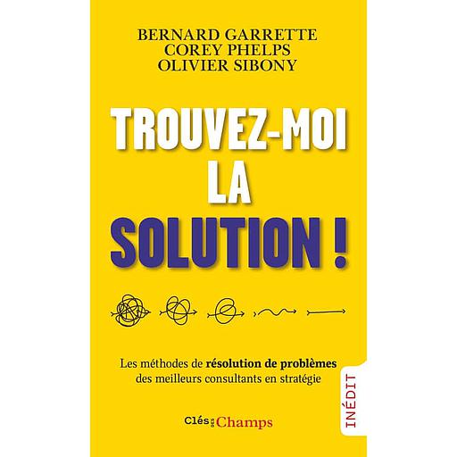 Trouvez-moi la solution !  - Les méthodes de résolution de problèmes des meilleurs consultants en stratégie