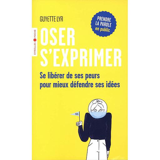Oser s'exprimer  - Se libérer de ses peurs pour mieux défendre ses idées