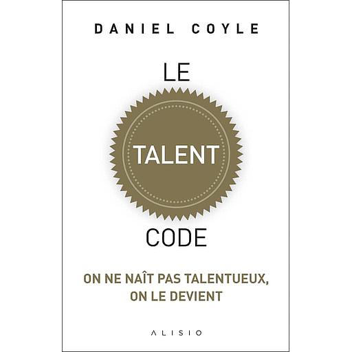 Le talent code  - On ne naît pas talentueux, on le devient