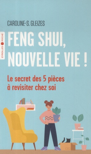 Feng Shui, nouvelle vie !  - Le secret des 5 pièces à revisiter chez soi
