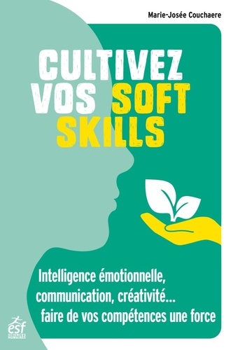 Cultivez vos soft skills - Intelligence émotionelle, communication, créativité... faire de vos intelligences une force
