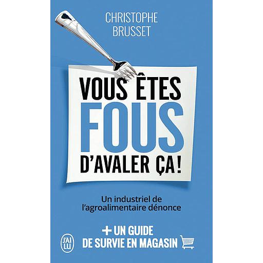 Vous êtes fous d'avaler ça !  - Un industriel de l'agroalimentaire dénonce