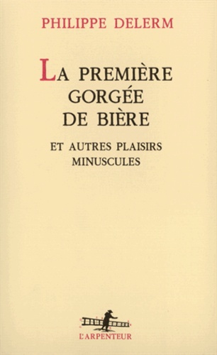 La première gorgée de bière  - Et autres plaisirs minuscules, récits
