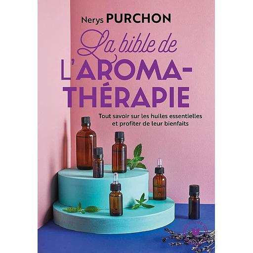 La bible de l'aroma-thérapie  - Tout savoir sur les huiles essentielles et profiter de leur bienfaits