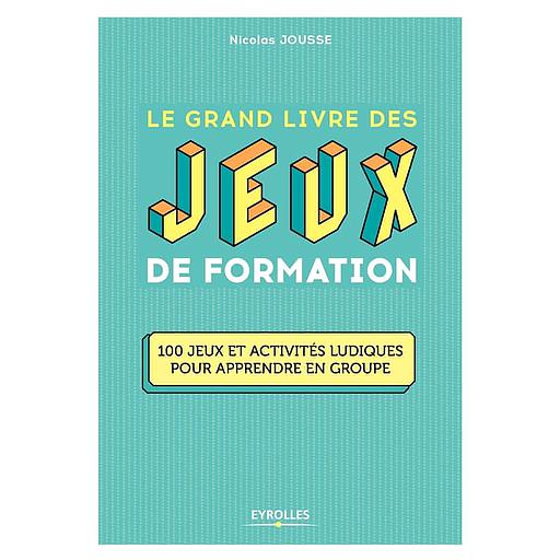 Le grand livre des jeux de formation  - 100 jeux et activités ludiques pour apprendre en groupe