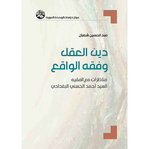دين العقل وفقه الواقع: مناظرات مع الفقيه السيد أحمد الحسني البغدادي