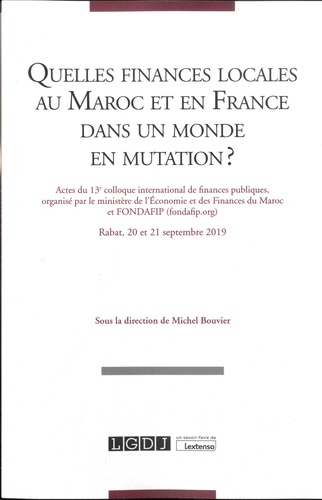 Quelles finances locales au Maroc et en France dans un monde en mutation ?  - Actes du 13e colloque international de finances publiques, Rabat, 20 et 21 septembre 2019
