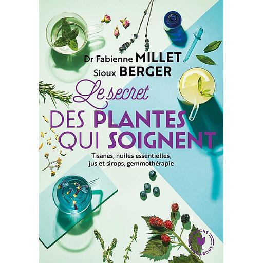 Les secrets des plantes qui soignent  - Tout savoir sur leurs vertus pour votre bien-être