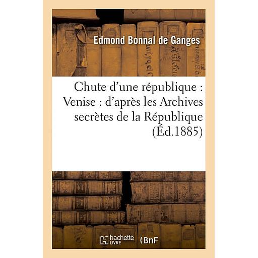 Chute d'une république : Venise : d'après les Archives secrètes de la République