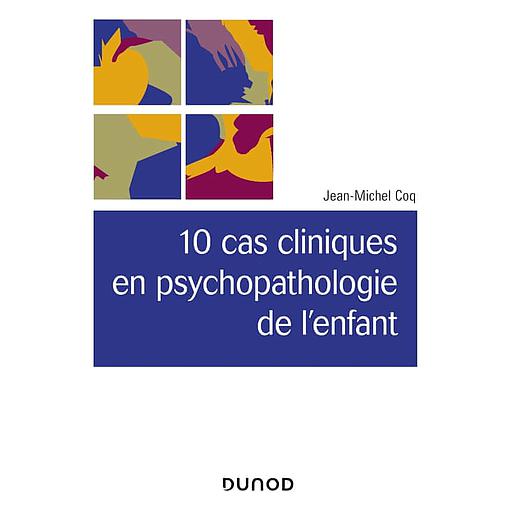 10 cas cliniques en pschopathologie de l'enfant
