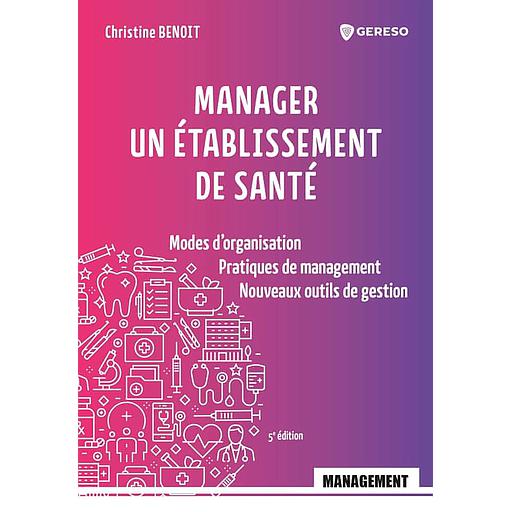 Manager un établissement de santé  - Modes d'organisation, pratiques de management, nouveaux outils de gestion