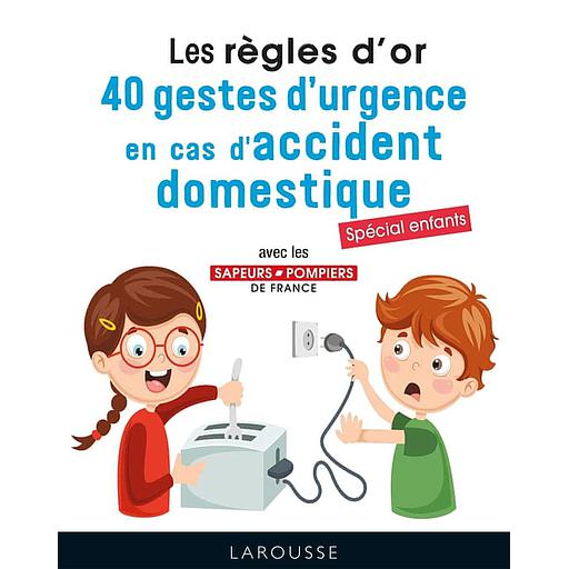 Les règles d'or  - 40 gestes d'urgence en cas d'accident domestique. Spécial enfants